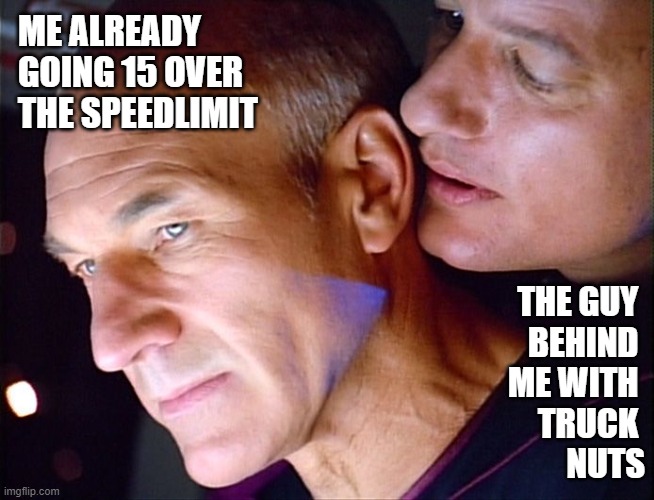 Star Trek Speeding | ME ALREADY GOING 15 OVER THE SPEEDLIMIT; THE GUY 
BEHIND 
ME WITH 
TRUCK 
NUTS | image tagged in picard q whisper,truck nuts,speeding,annoying | made w/ Imgflip meme maker