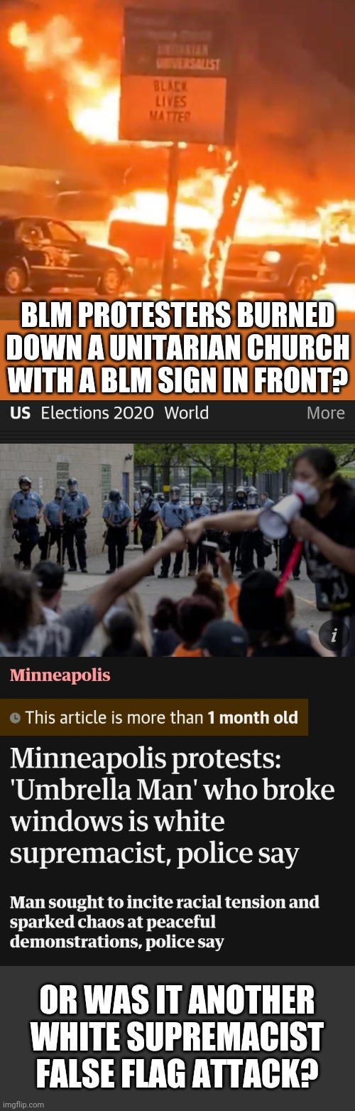 Who's causing most of the violence? | BLM PROTESTERS BURNED DOWN A UNITARIAN CHURCH WITH A BLM SIGN IN FRONT? OR WAS IT ANOTHER WHITE SUPREMACIST FALSE FLAG ATTACK? | made w/ Imgflip meme maker