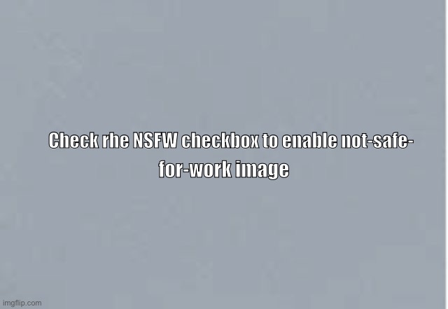 Gray |  Check rhe NSFW checkbox to enable not-safe-; for-work image | image tagged in gray | made w/ Imgflip meme maker