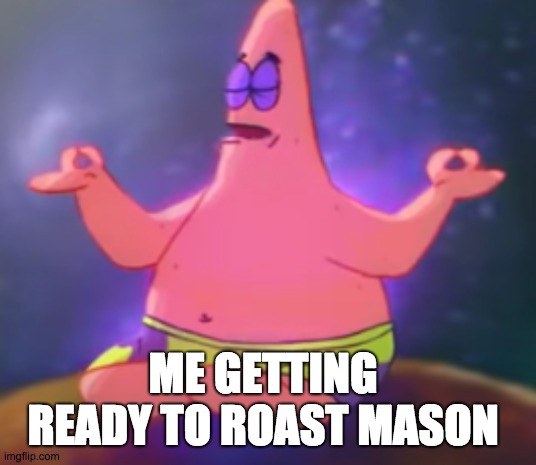 ME GETTING READY TO ROAST MASON | image tagged in c a l m | made w/ Imgflip meme maker