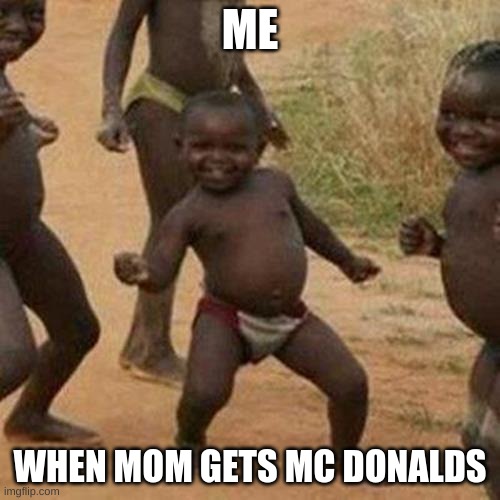 Third World Success Kid | ME; WHEN MOM GETS MC DONALDS | image tagged in memes,third world success kid | made w/ Imgflip meme maker