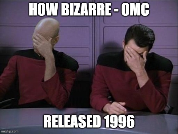 Double Facepalm | HOW BIZARRE - OMC RELEASED 1996 | image tagged in double facepalm | made w/ Imgflip meme maker