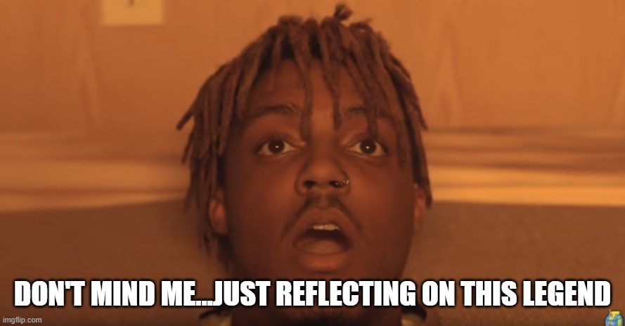 shocked juice wrld | DON'T MIND ME...JUST REFLECTING ON THIS LEGEND | image tagged in shocked juice wrld | made w/ Imgflip meme maker