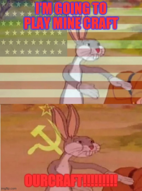 Bugs Bunny Communist Capitalist | I'M GOING TO PLAY MINE CRAFT; OURCRAFT!!!!!!!!! | image tagged in bugs bunny communist capitalist | made w/ Imgflip meme maker