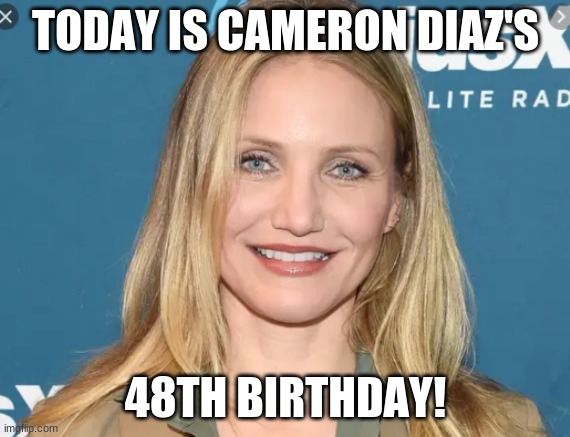 Happy Birthday Cameron Diaz! | TODAY IS CAMERON DIAZ'S; 48TH BIRTHDAY! | image tagged in cameron diaz,memes,celebrity birthdays,happy birthday,celebrities,birthday | made w/ Imgflip meme maker