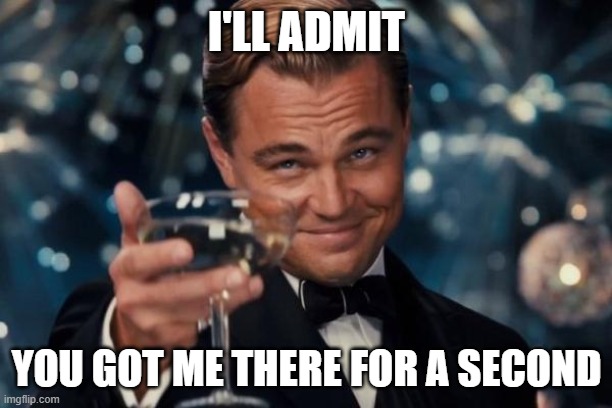 Leonardo Dicaprio Cheers Meme | I'LL ADMIT YOU GOT ME THERE FOR A SECOND | image tagged in memes,leonardo dicaprio cheers | made w/ Imgflip meme maker
