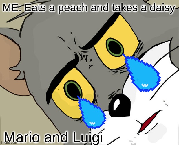 Unsettled Tom | ME: Eats a peach and takes a daisy; Mario and Luigi | image tagged in memes,unsettled tom | made w/ Imgflip meme maker