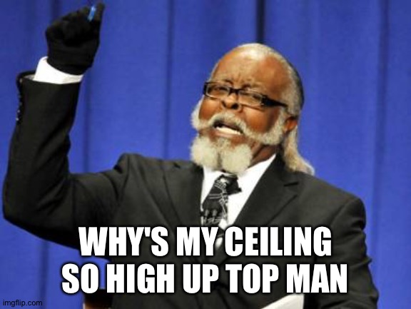 Too Damn High | WHY'S MY CEILING SO HIGH UP TOP MAN | image tagged in memes,too damn high | made w/ Imgflip meme maker