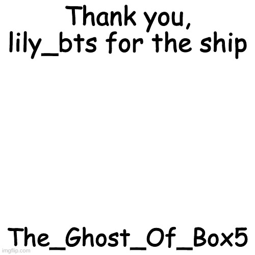 Blank Transparent Square | Thank you, lily_bts for the ship; The_Ghost_Of_Box5 | image tagged in memes,blank transparent square | made w/ Imgflip meme maker