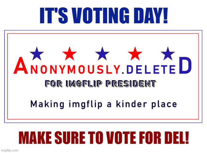 Link in comments, let's get the vote out for Del! :D | IT'S VOTING DAY! MAKE SURE TO VOTE FOR DEL! | image tagged in anonymously deleted for imgflip president | made w/ Imgflip meme maker