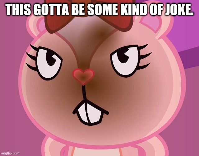 Pissed-Off Giggles (HTF) | THIS GOTTA BE SOME KIND OF JOKE. | image tagged in pissed-off giggles htf | made w/ Imgflip meme maker