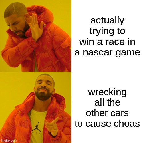 Is it just me? | actually trying to win a race in a nascar game; wrecking all the other cars to cause choas | image tagged in memes,drake hotline bling,nascar,nascar games,wrecking,chaos | made w/ Imgflip meme maker