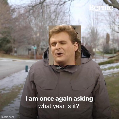 What year is it -Dave Coulier, Full House | what year is it? | image tagged in memes,bernie i am once again asking for your support,what year is it,dave coulier,full house,throwback | made w/ Imgflip meme maker