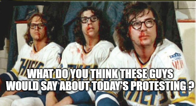 Hanson Brothers | WHAT DO YOU THINK THESE GUYS WOULD SAY ABOUT TODAY'S PROTESTING ? | image tagged in hockey,hansons,protest | made w/ Imgflip meme maker