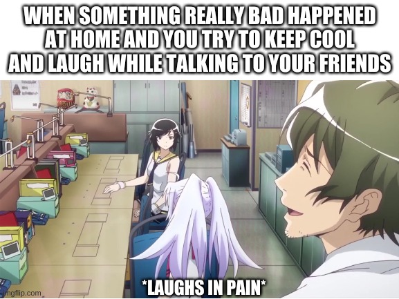 *painfully* ha ha ha | WHEN SOMETHING REALLY BAD HAPPENED AT HOME AND YOU TRY TO KEEP COOL AND LAUGH WHILE TALKING TO YOUR FRIENDS; *LAUGHS IN PAIN* | image tagged in plastic memories,meme,anime meme,animeme | made w/ Imgflip meme maker