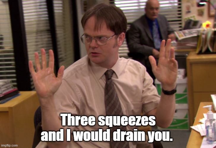 Three squeezes and I would drain you. | image tagged in funny memes | made w/ Imgflip meme maker