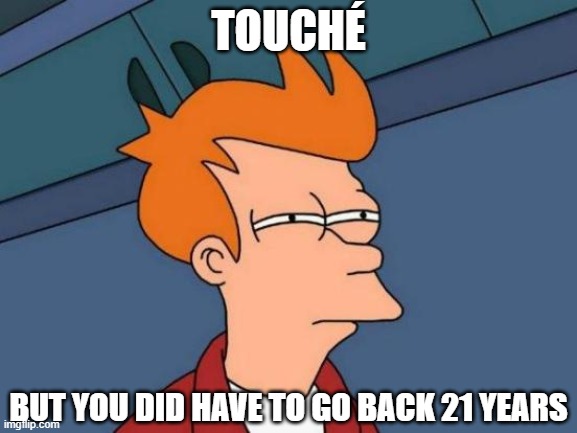 Futurama Fry Meme | TOUCHÉ BUT YOU DID HAVE TO GO BACK 21 YEARS | image tagged in memes,futurama fry | made w/ Imgflip meme maker