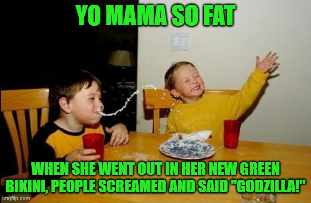 Yo Mamas So Fat |  YO MAMA SO FAT; WHEN SHE WENT OUT IN HER NEW GREEN BIKINI, PEOPLE SCREAMED AND SAID "GODZILLA!" | image tagged in memes,yo mamas so fat,godzilla | made w/ Imgflip meme maker