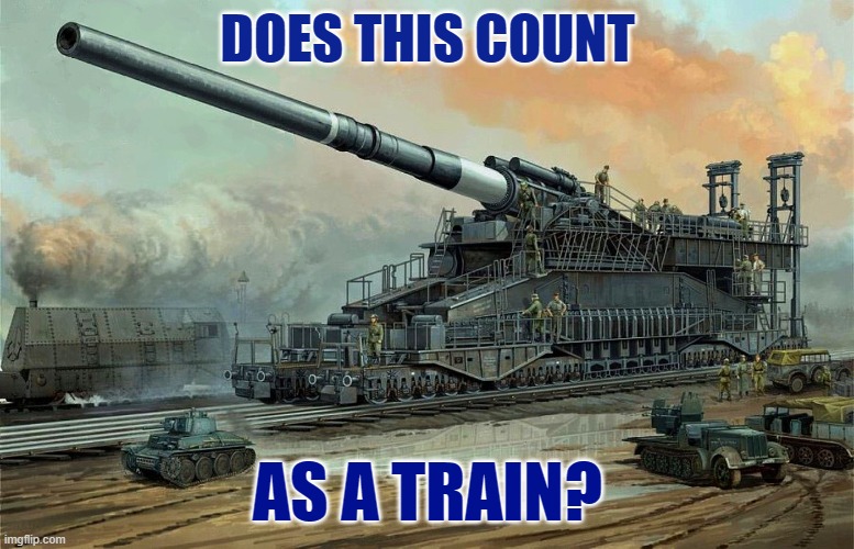 Schwere Gustav would like to join | DOES THIS COUNT; AS A TRAIN? | image tagged in train,schwere gustav,gun,ww2,german | made w/ Imgflip meme maker