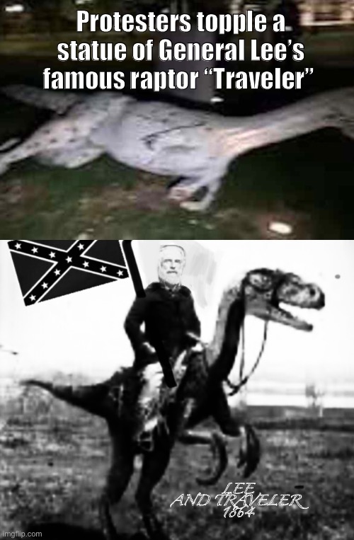 Confederate dinosaurs belong in museums | Protesters topple a statue of General Lee’s famous raptor “Traveler”; LEE AND TRAVELER 
1864 | image tagged in protest,civil war,general lee,social justice | made w/ Imgflip meme maker