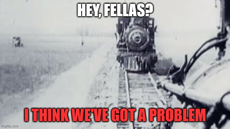 ouch | HEY, FELLAS? I THINK WE'VE GOT A PROBLEM | image tagged in memes,trains,crash,train crash | made w/ Imgflip meme maker