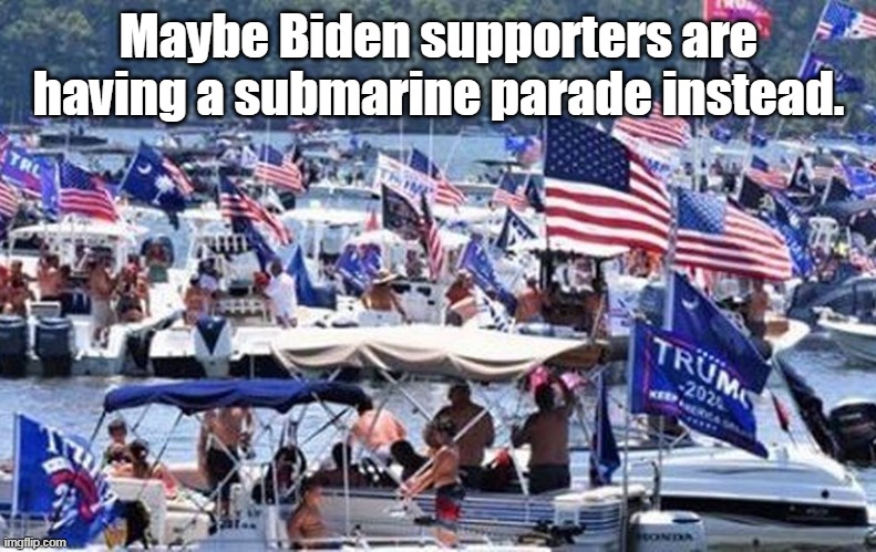 Biden Submarine Parade | Maybe Biden supporters are having a submarine parade instead. | image tagged in trump boat parade | made w/ Imgflip meme maker
