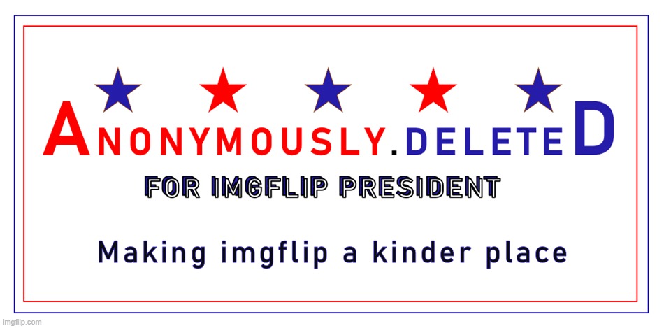 anonymously.deleted for imgflip president | image tagged in anonymously deleted for imgflip president | made w/ Imgflip meme maker