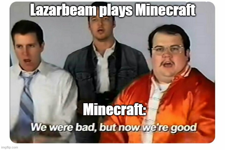Lazarbeam plays Minecraft | Lazarbeam plays Minecraft; Minecraft: | image tagged in we were bad but now we are good | made w/ Imgflip meme maker