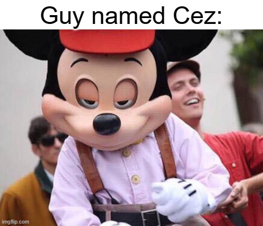 Seductive Mickey Mouse | Guy named Cez: | image tagged in seductive mickey mouse | made w/ Imgflip meme maker