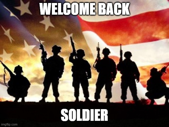 veterans day | WELCOME BACK SOLDIER | image tagged in veterans day | made w/ Imgflip meme maker