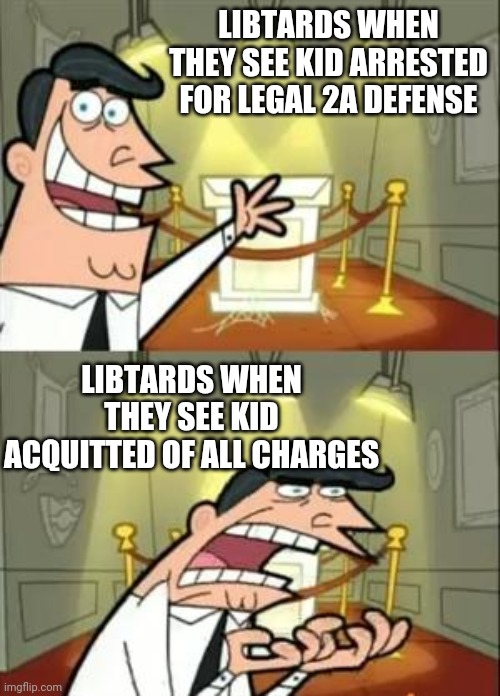 This Is Where I'd Put My Trophy If I Had One Meme | LIBTARDS WHEN THEY SEE KID ARRESTED FOR LEGAL 2A DEFENSE LIBTARDS WHEN THEY SEE KID ACQUITTED OF ALL CHARGES | image tagged in memes,this is where i'd put my trophy if i had one | made w/ Imgflip meme maker