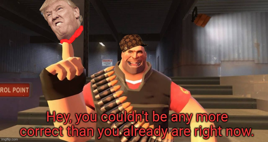 Hey, you couldn't be any more correct than you already are right | image tagged in hey you couldn't be any more correct than you already are right,trump,2020 | made w/ Imgflip meme maker