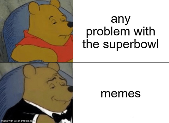 Tuxedo Winnie The Pooh Meme | any problem with the superbowl; memes | image tagged in memes,tuxedo winnie the pooh | made w/ Imgflip meme maker