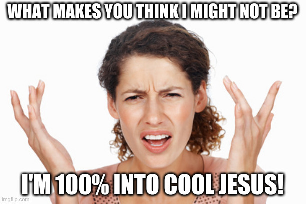 Indignant | WHAT MAKES YOU THINK I MIGHT NOT BE? I'M 100% INTO COOL JESUS! | image tagged in indignant | made w/ Imgflip meme maker