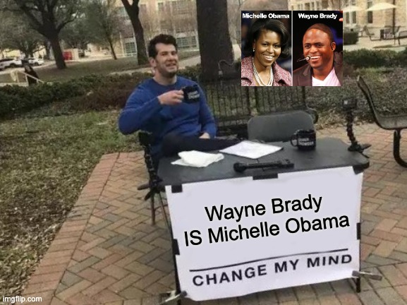 Change My Mind | Wayne Brady IS Michelle Obama | image tagged in memes,change my mind,mike obama,wayne brady,wayne is michelle | made w/ Imgflip meme maker