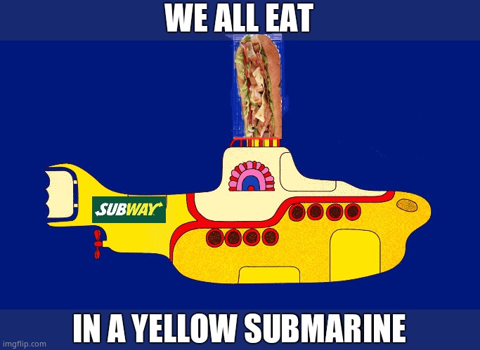 Train weekend | WE ALL EAT; IN A YELLOW SUBMARINE | image tagged in yellow submarine,food | made w/ Imgflip meme maker