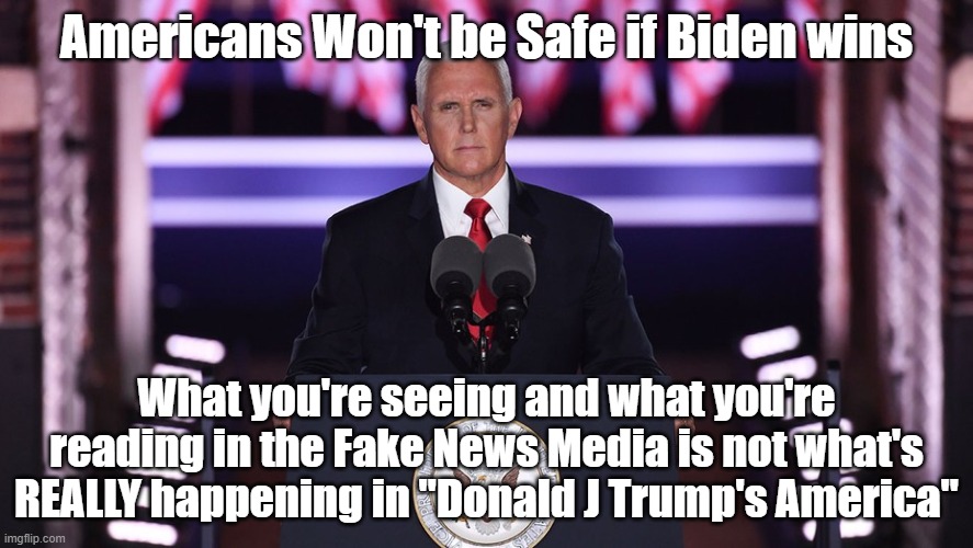 Pence - If Biden Wins | Americans Won't be Safe if Biden wins; What you're seeing and what you're reading in the Fake News Media is not what's REALLY happening in "Donald J Trump's America" | image tagged in mike pence | made w/ Imgflip meme maker