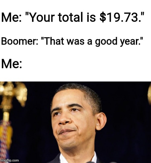 Sarcasm not lost on Obama | Me: "Your total is $19.73."; Boomer: "That was a good year."; Me: | image tagged in sarcasm not lost on obama | made w/ Imgflip meme maker