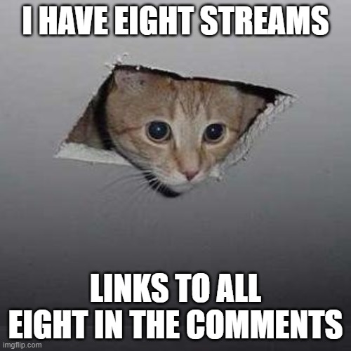 Ceiling Cat | I HAVE EIGHT STREAMS; LINKS TO ALL EIGHT IN THE COMMENTS | image tagged in memes,ceiling cat | made w/ Imgflip meme maker