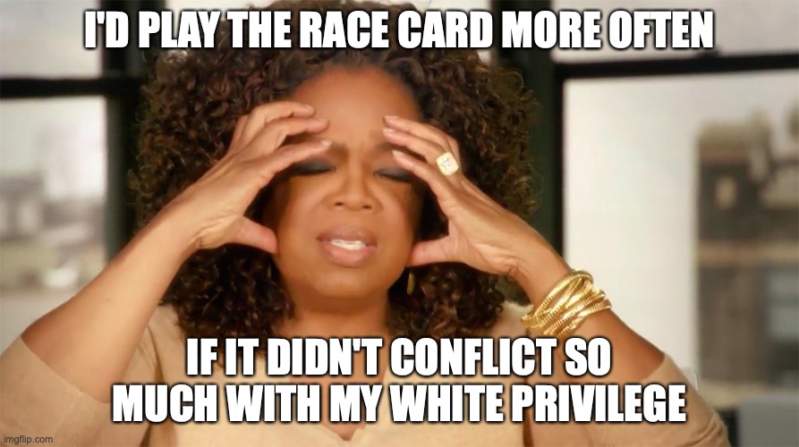 racial struggle | I'D PLAY THE RACE CARD MORE OFTEN; IF IT DIDN'T CONFLICT SO MUCH WITH MY WHITE PRIVILEGE | image tagged in oprah loves bread | made w/ Imgflip meme maker