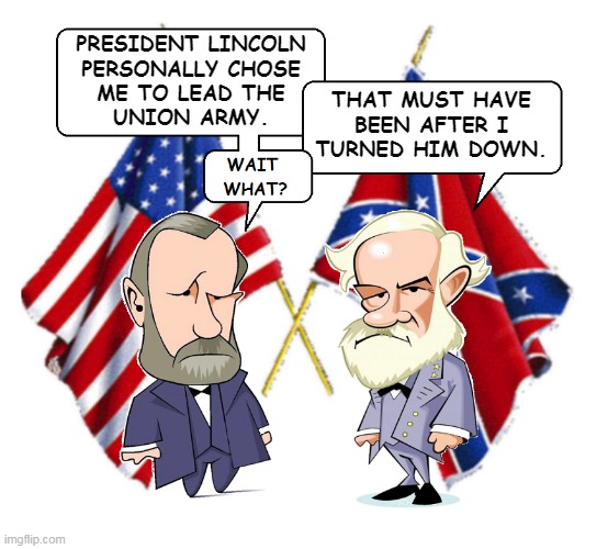 Civil War Debate | PRESIDENT LINCOLN
PERSONALLY CHOSE
ME TO LEAD THE
UNION ARMY. THAT MUST HAVE
BEEN AFTER I
TURNED HIM DOWN. | image tagged in lee and grant | made w/ Imgflip meme maker