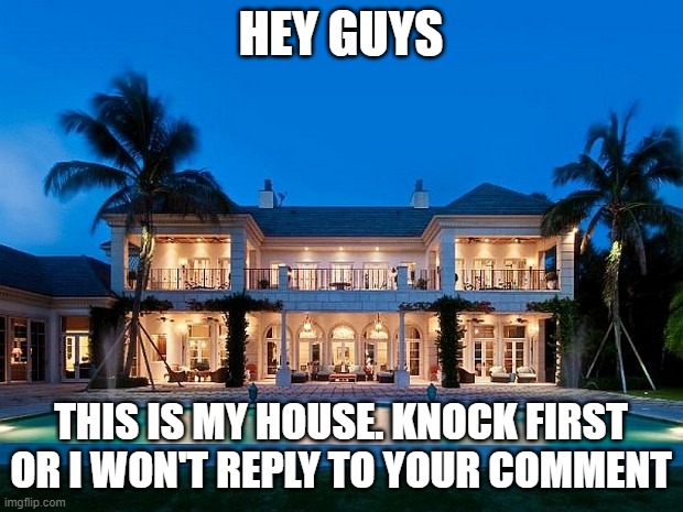 Beach Mansion | HEY GUYS; THIS IS MY HOUSE. KNOCK FIRST OR I WON'T REPLY TO YOUR COMMENT | image tagged in beach mansion | made w/ Imgflip meme maker