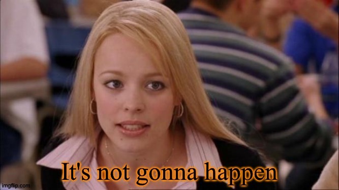 Mean Girls not gonna happen | image tagged in mean girls not gonna happen | made w/ Imgflip meme maker