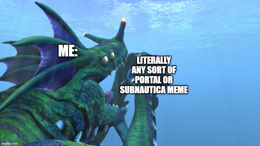 Subnautica, Sea Dragon Leviathan eats us like a sandwhich! | LITERALLY ANY SORT OF PORTAL OR SUBNAUTICA MEME; ME: | image tagged in subnautica sea dragon leviathan eats us like a sandwhich | made w/ Imgflip meme maker