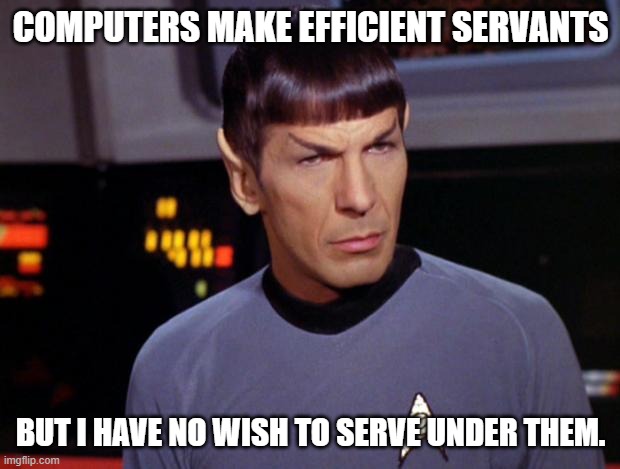mr spock | COMPUTERS MAKE EFFICIENT SERVANTS BUT I HAVE NO WISH TO SERVE UNDER THEM. | image tagged in mr spock | made w/ Imgflip meme maker