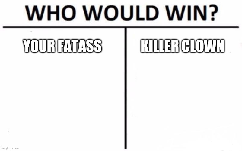 Who Would Win? Meme | YOUR FATASS KILLER CLOWN | image tagged in memes,who would win | made w/ Imgflip meme maker