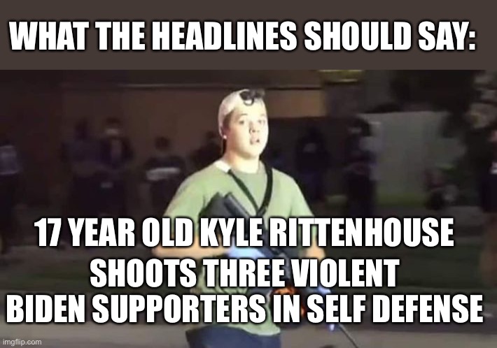 Let’s be fair with the headlines | WHAT THE HEADLINES SHOULD SAY:; 17 YEAR OLD KYLE RITTENHOUSE; SHOOTS THREE VIOLENT BIDEN SUPPORTERS IN SELF DEFENSE | image tagged in biden supporters,main stream media,headlines,kenosha | made w/ Imgflip meme maker