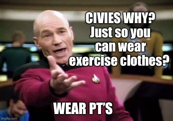 Civies | CIVIES WHY? Just so you can wear exercise clothes? WEAR PT’S | image tagged in memes,picard wtf,military,army,national guard | made w/ Imgflip meme maker