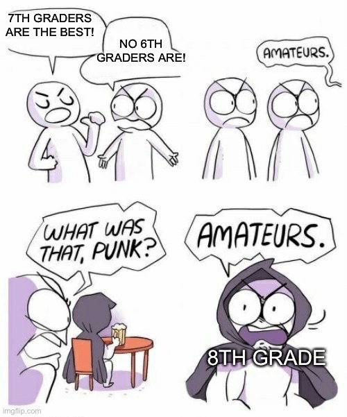 This is a stupid meme | 7TH GRADERS ARE THE BEST! NO 6TH GRADERS ARE! 8TH GRADE | image tagged in amateurs comic meme | made w/ Imgflip meme maker