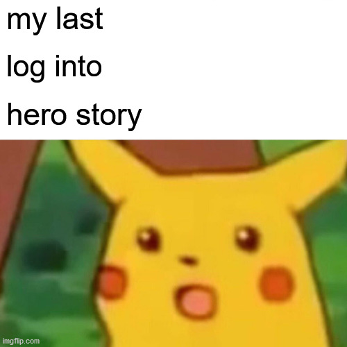 my last log into hero story | image tagged in memes,surprised pikachu | made w/ Imgflip meme maker
